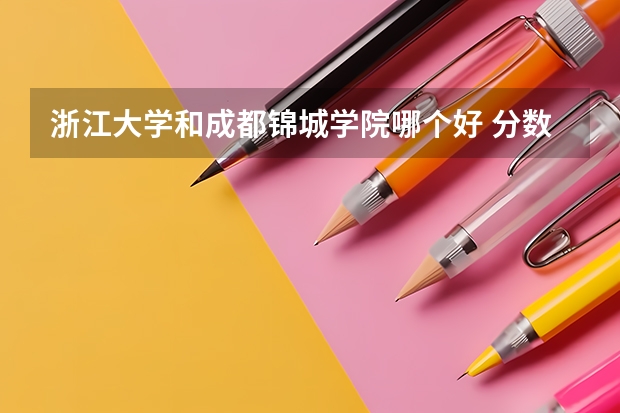 浙江大学和成都锦城学院哪个好 分数线对比