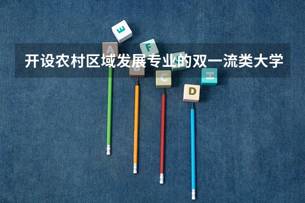 开设农村区域发展专业的双一流类大学详解