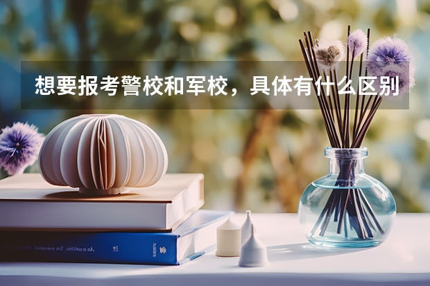 想要报考警校和军校，具体有什么区别？