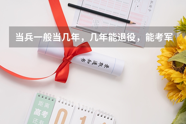 当兵一般当几年，几年能退役，能考军校吗？
