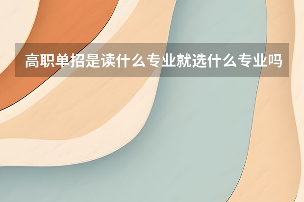 高职单招是读什么专业就选什么专业吗？ 可以选别的不？