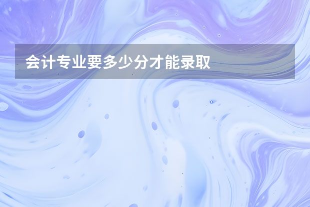 会计专业要多少分才能录取
