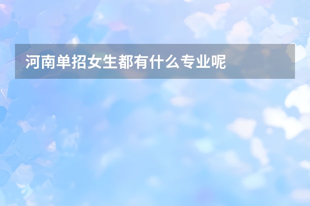 河南单招女生都有什么专业呢