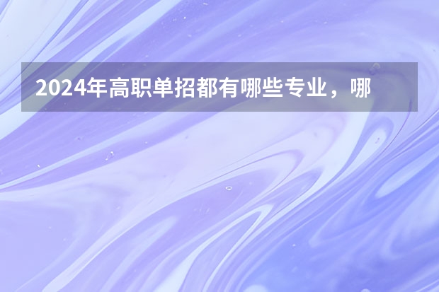 2024年高职单招都有哪些专业，哪些专业容易考？