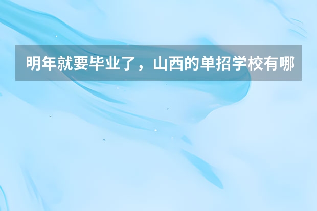 明年就要毕业了，山西的单招学校有哪些？想走单招。
