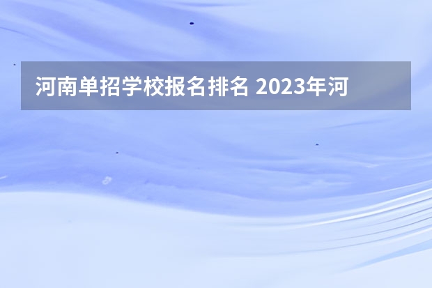 河南单招学校报名排名 2023年河南单招院校热度排行榜