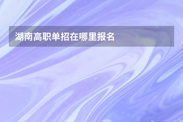 湖南高职单招在哪里报名