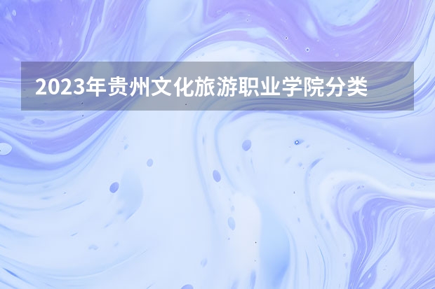 2023年贵州文化旅游职业学院分类考试招生专业有哪些？