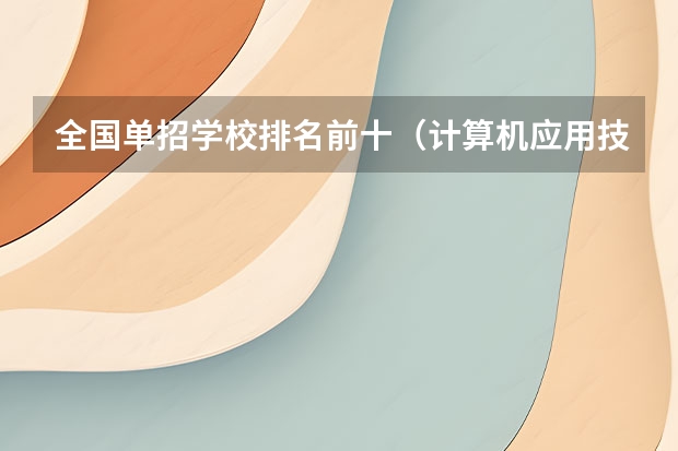 全国单招学校排名前十（计算机应用技术专科学校排名）