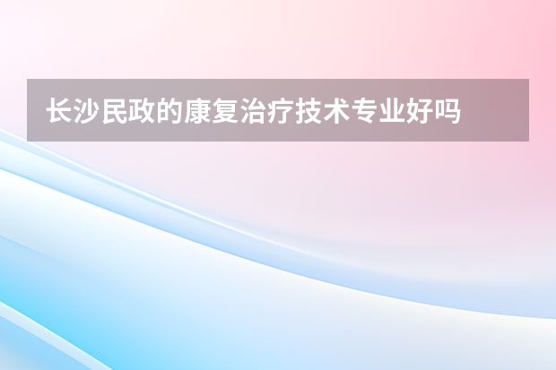 长沙民政的康复治疗技术专业好吗