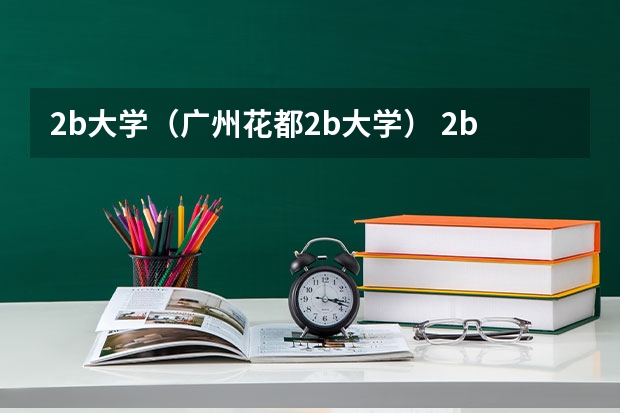 2b大学（广州花都2b大学） 2b大学排名（2a类大学排名）