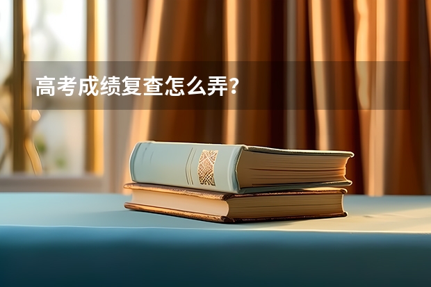 高考成绩复查怎么弄？