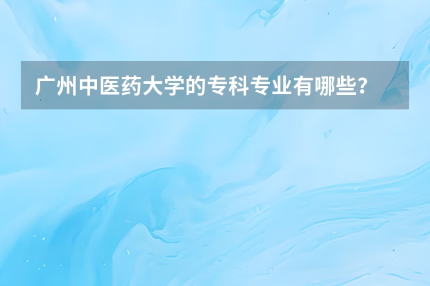 广州中医药大学的专科专业有哪些?