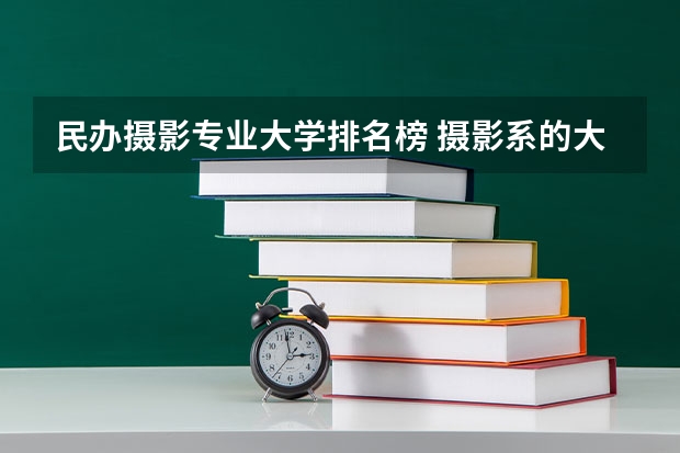 民办摄影专业大学排名榜 摄影系的大学排名