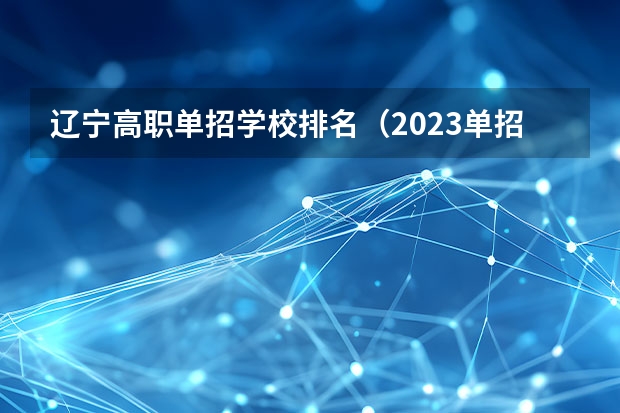 辽宁高职单招学校排名（2023单招院校排名）