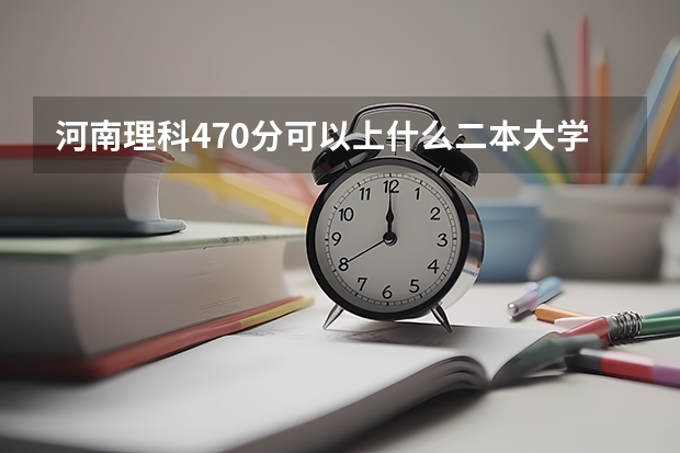 河南理科470分可以上什么二本大学？