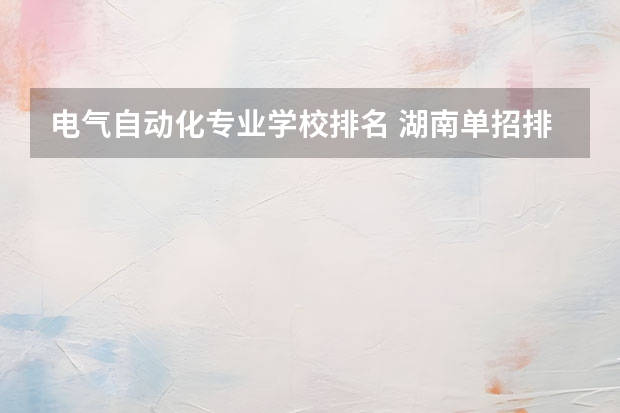 电气自动化专业学校排名 湖南单招排名前十的学校