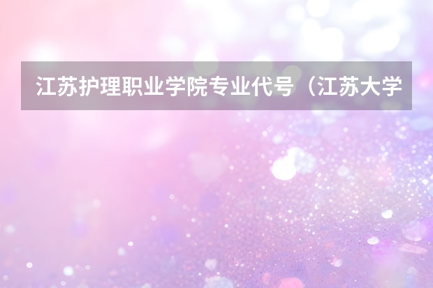 江苏护理职业学院专业代号（江苏大学专业组代号）