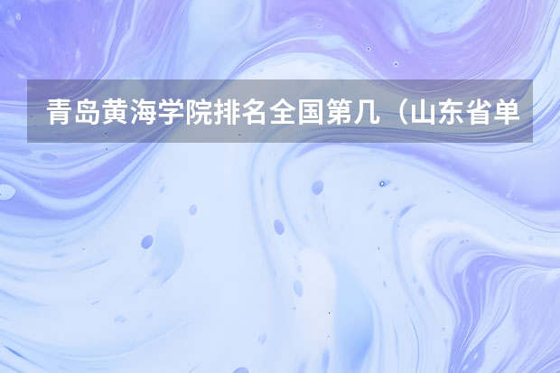 青岛黄海学院排名全国第几（山东省单招学校排名表）