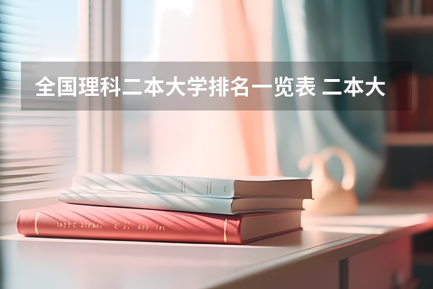 全国理科二本大学排名一览表 二本大学排名全国排名榜理科