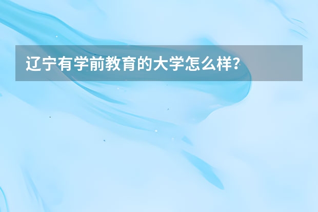 辽宁有学前教育的大学怎么样？