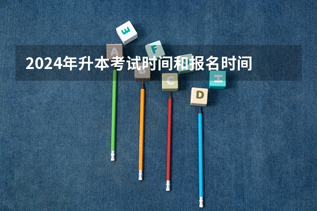 2024年升本考试时间和报名时间 河北统招专升本几月份开始报名2024？
