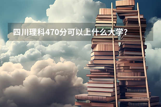 四川理科470分可以上什么大学？