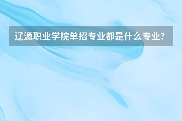 辽源职业学院单招专业都是什么专业？