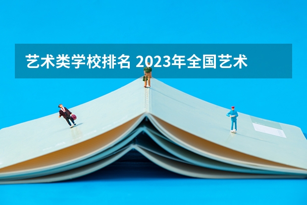 艺术类学校排名 2023年全国艺术类表演专业大学录取分数线排名