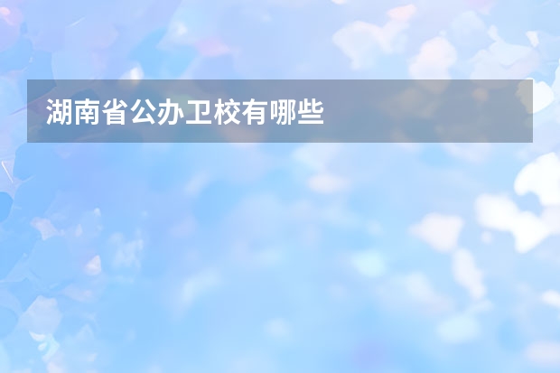 湖南省公办卫校有哪些