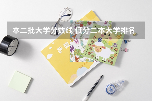 本二批大学分数线 低分二本大学排名及分数线