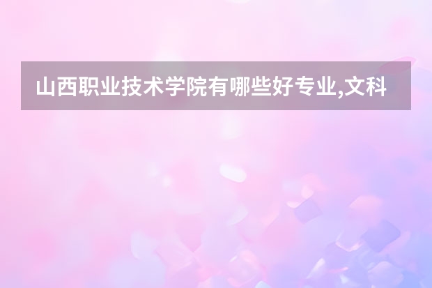 山西职业技术学院有哪些好专业,文科理科专业分别有哪些