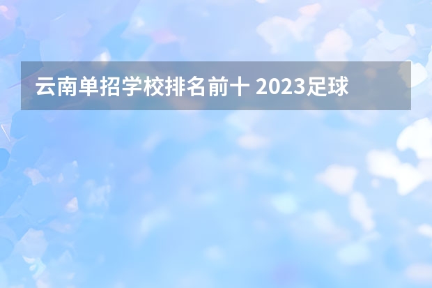 云南单招学校排名前十 2023足球单招学校及分数线