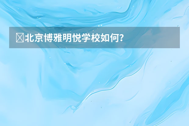 ‏北京博雅明悦学校如何？