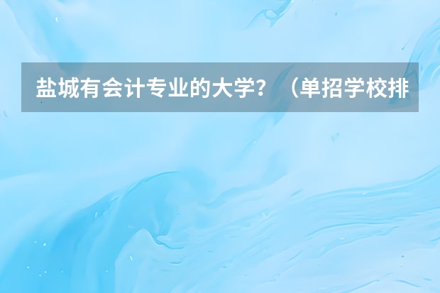 盐城有会计专业的大学？（单招学校排名）