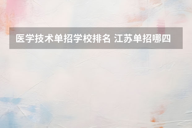 医学技术单招学校排名 江苏单招哪四大卫校比较好？