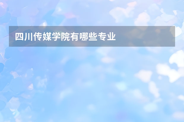 四川传媒学院有哪些专业