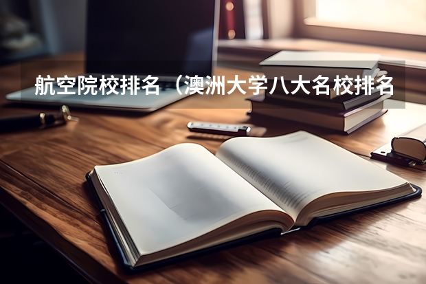 航空院校排名（澳洲大学八大名校排名榜单）