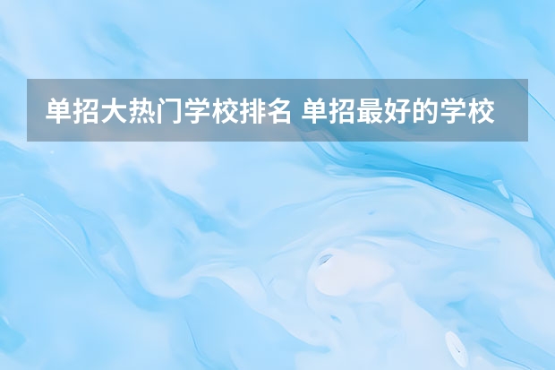 单招大热门学校排名 单招最好的学校排名