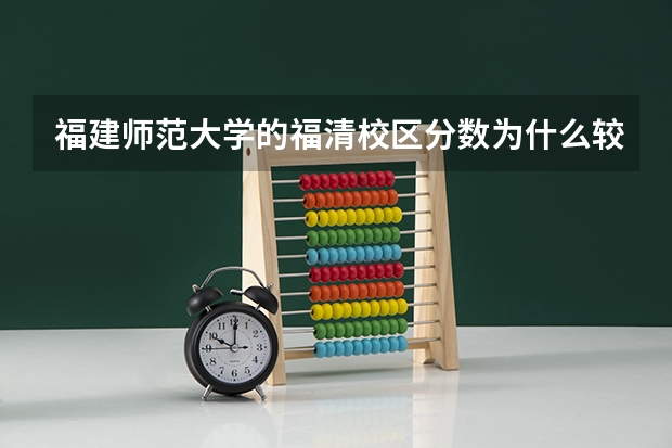 福建师范大学的福清校区分数为什么较低