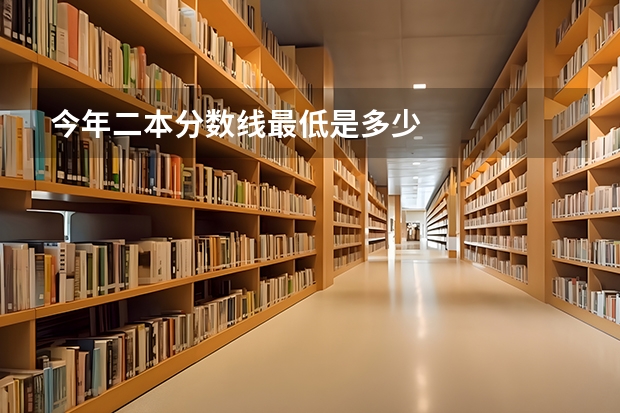 今年二本分数线最低是多少