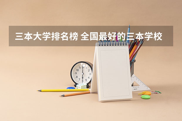 三本大学排名榜 全国最好的三本学校（三本大学排名）