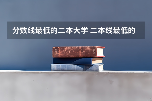 分数线最低的二本大学 二本线最低的大学