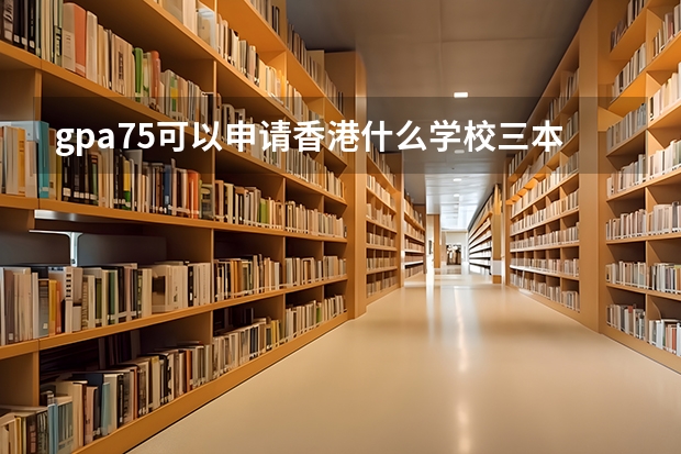 gpa75可以申请香港什么学校三本