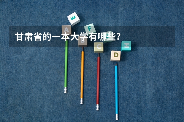 甘肃省的一本大学有哪些？