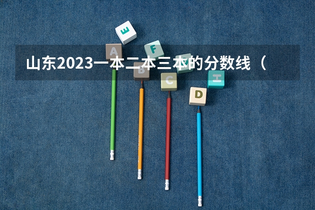 山东2023一本二本三本的分数线（山东省各大学录取分数线）