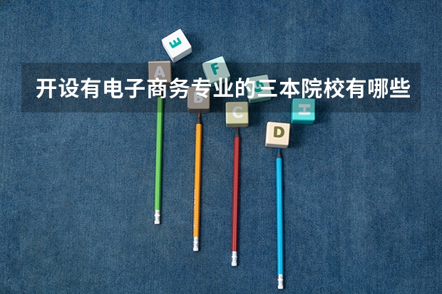 开设有电子商务专业的三本院校有哪些?