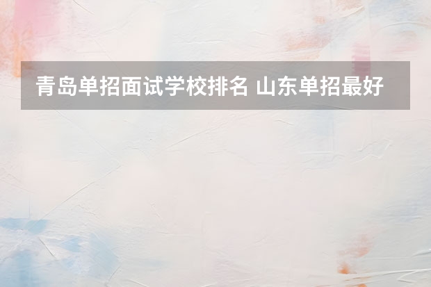 青岛单招面试学校排名 山东单招最好的学校排名