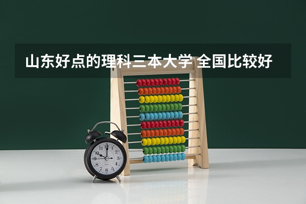 山东好点的理科三本大学 全国比较好的三本院校