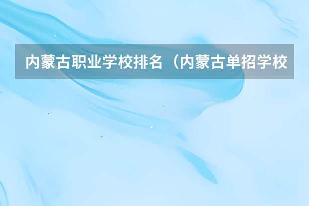 内蒙古职业学校排名（内蒙古单招学校排名）